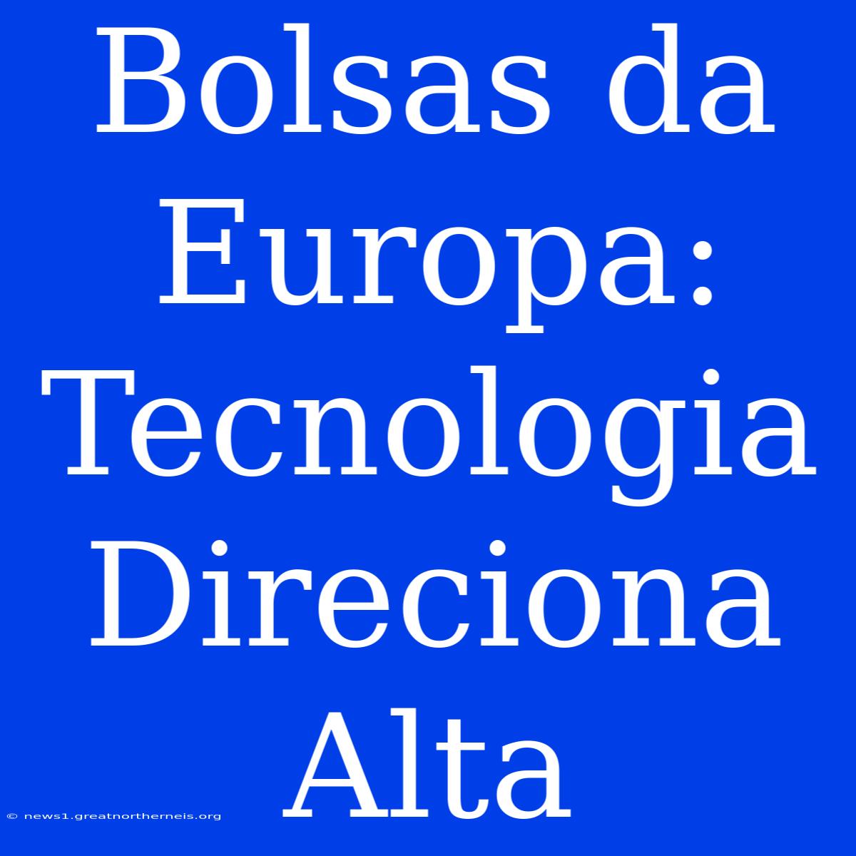 Bolsas Da Europa: Tecnologia Direciona Alta