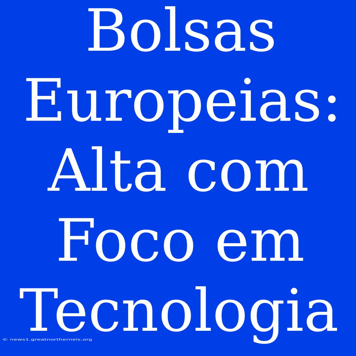 Bolsas Europeias: Alta Com Foco Em Tecnologia