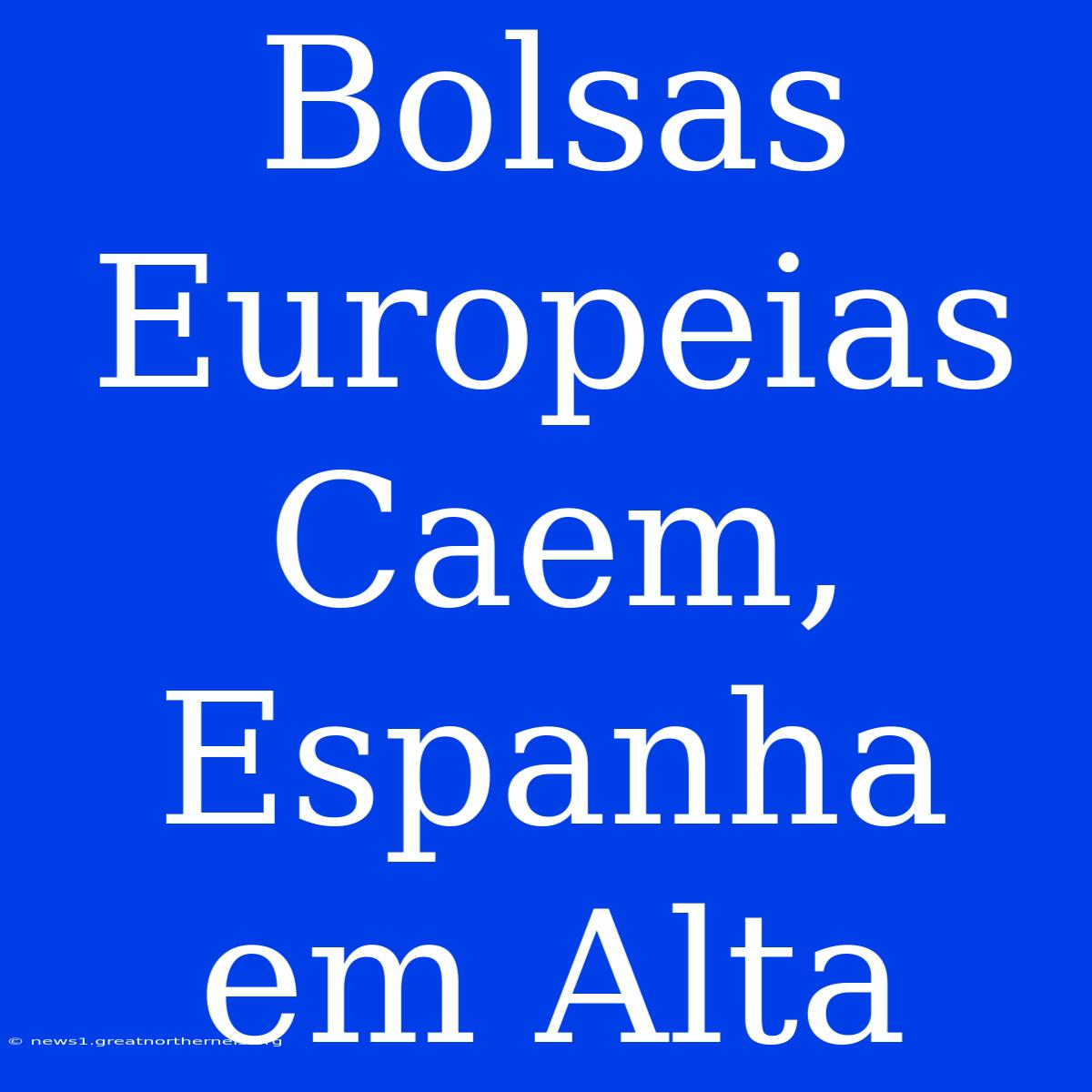 Bolsas Europeias Caem, Espanha Em Alta