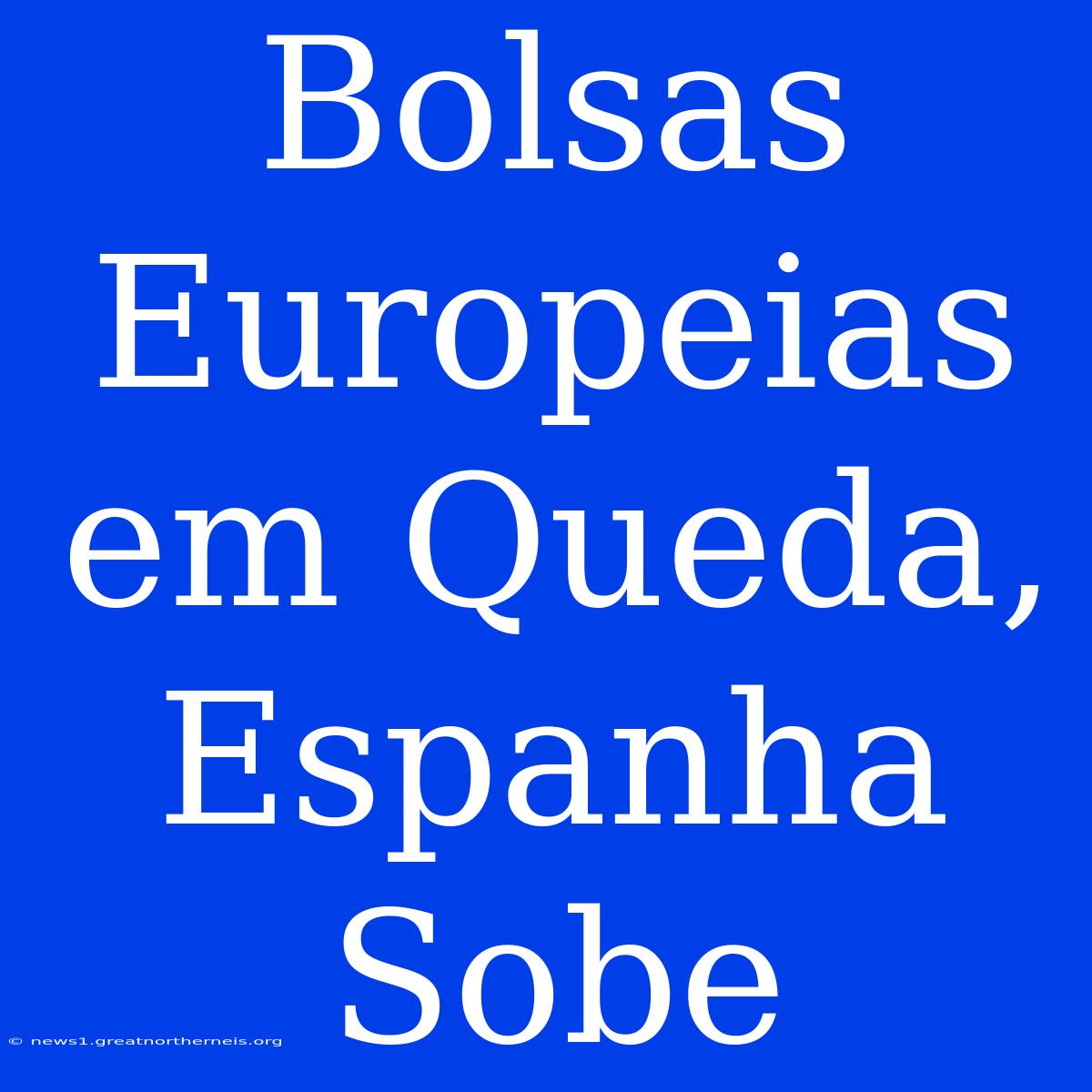 Bolsas Europeias Em Queda, Espanha Sobe