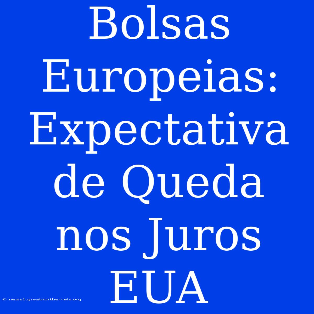 Bolsas Europeias: Expectativa De Queda Nos Juros EUA