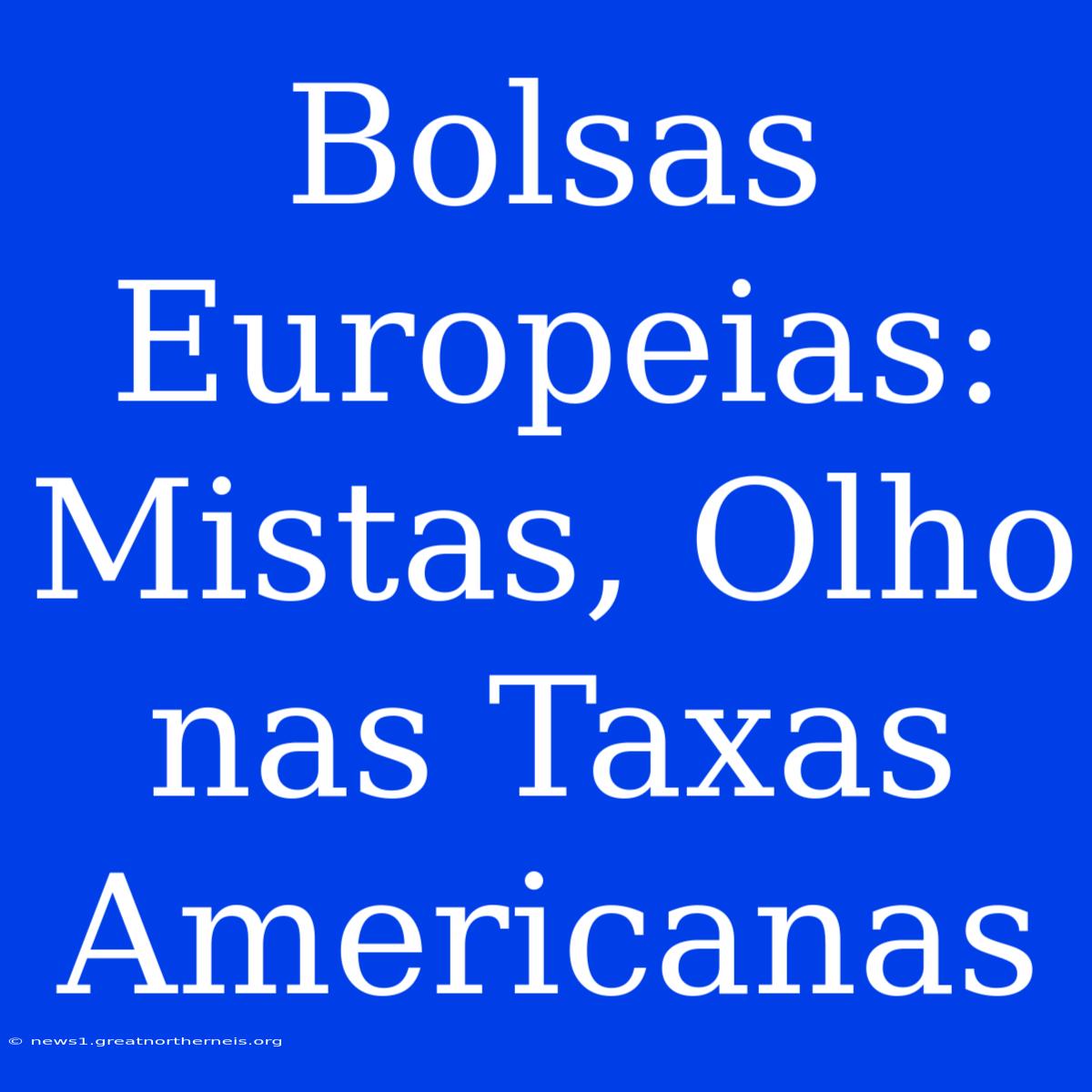 Bolsas Europeias: Mistas, Olho Nas Taxas Americanas