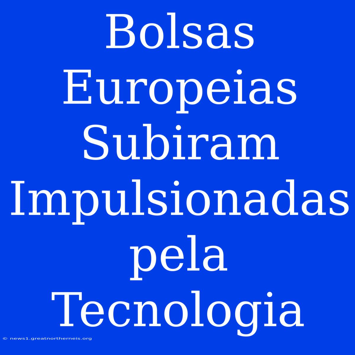 Bolsas Europeias Subiram Impulsionadas Pela Tecnologia