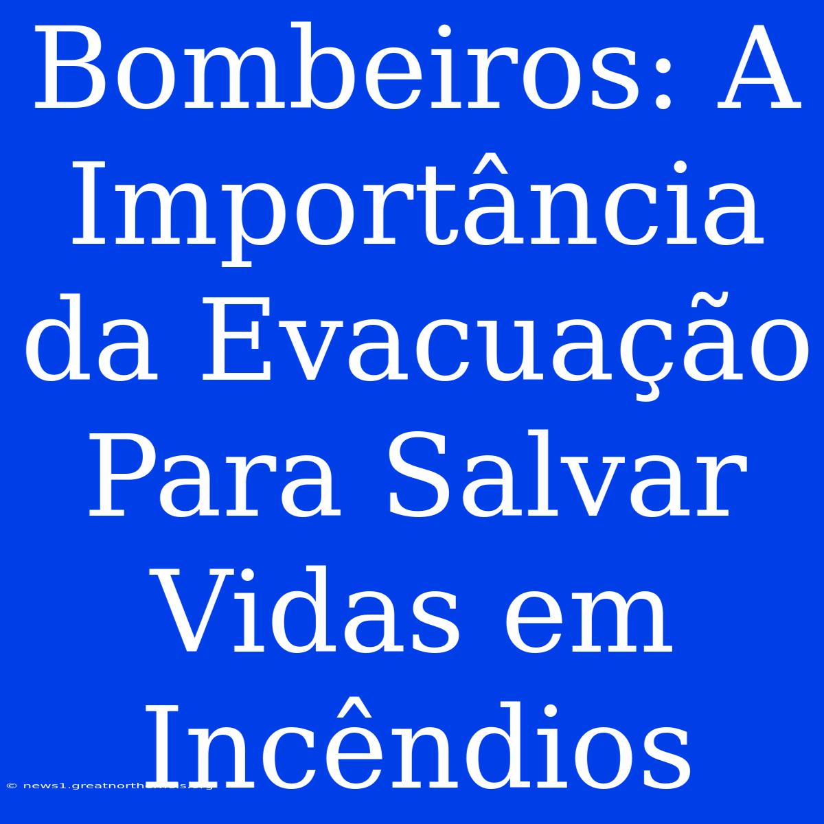 Bombeiros: A Importância Da Evacuação Para Salvar Vidas Em Incêndios