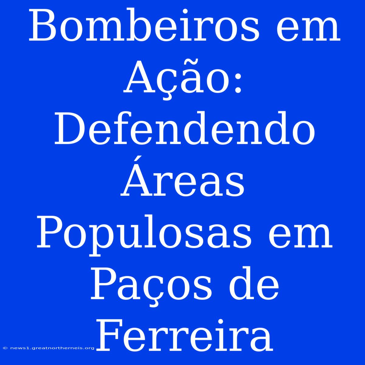 Bombeiros Em Ação: Defendendo Áreas Populosas Em Paços De Ferreira