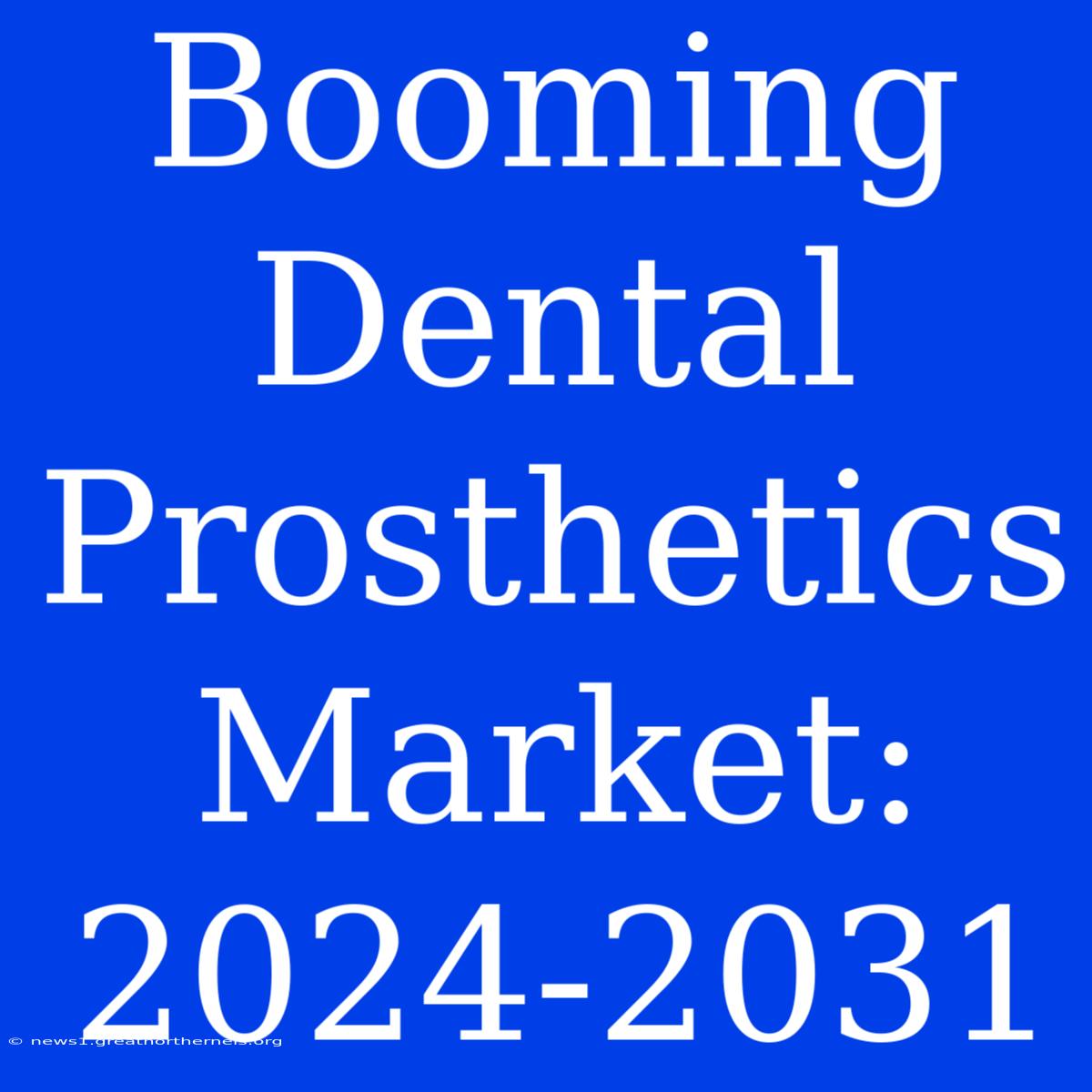 Booming Dental Prosthetics Market: 2024-2031