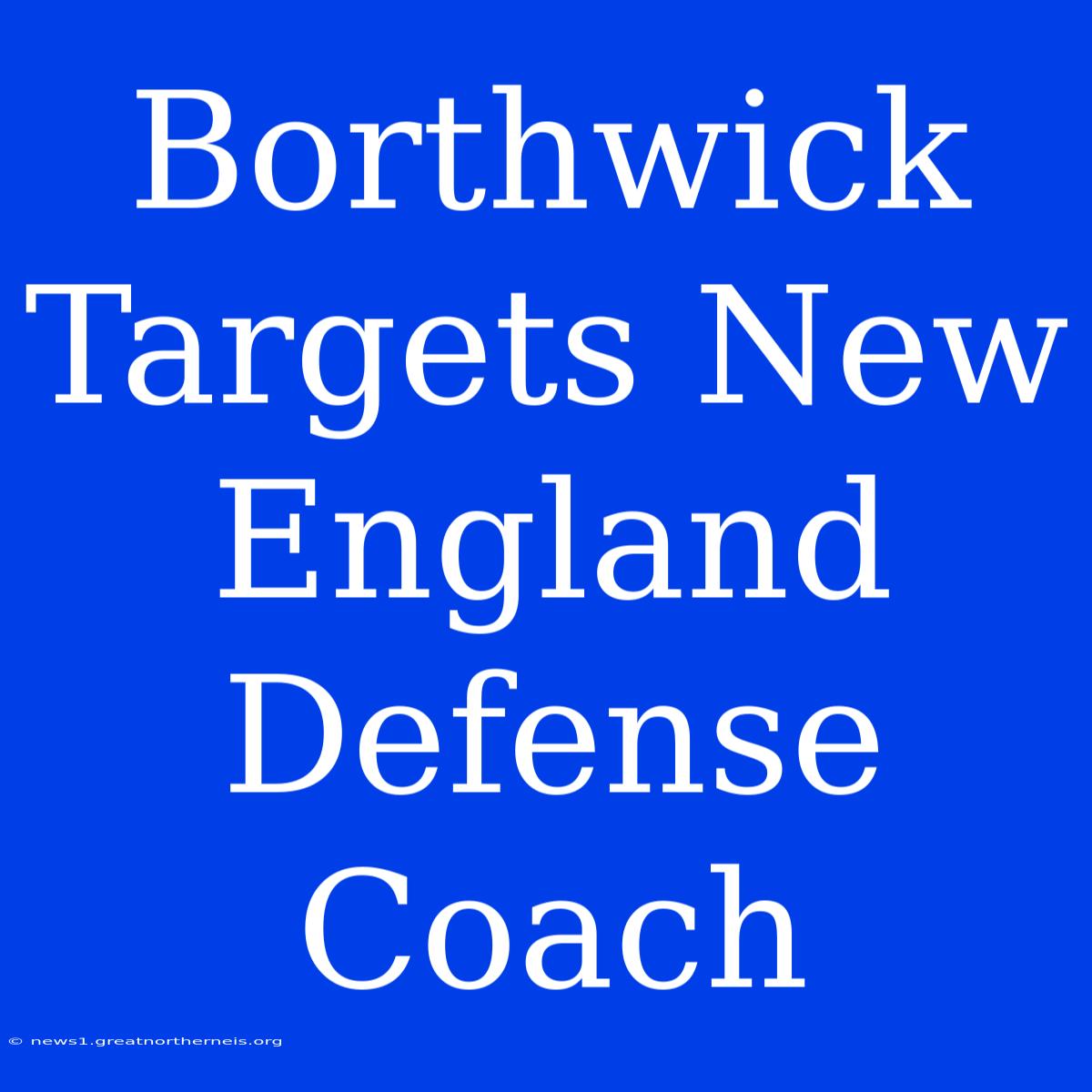 Borthwick Targets New England Defense Coach