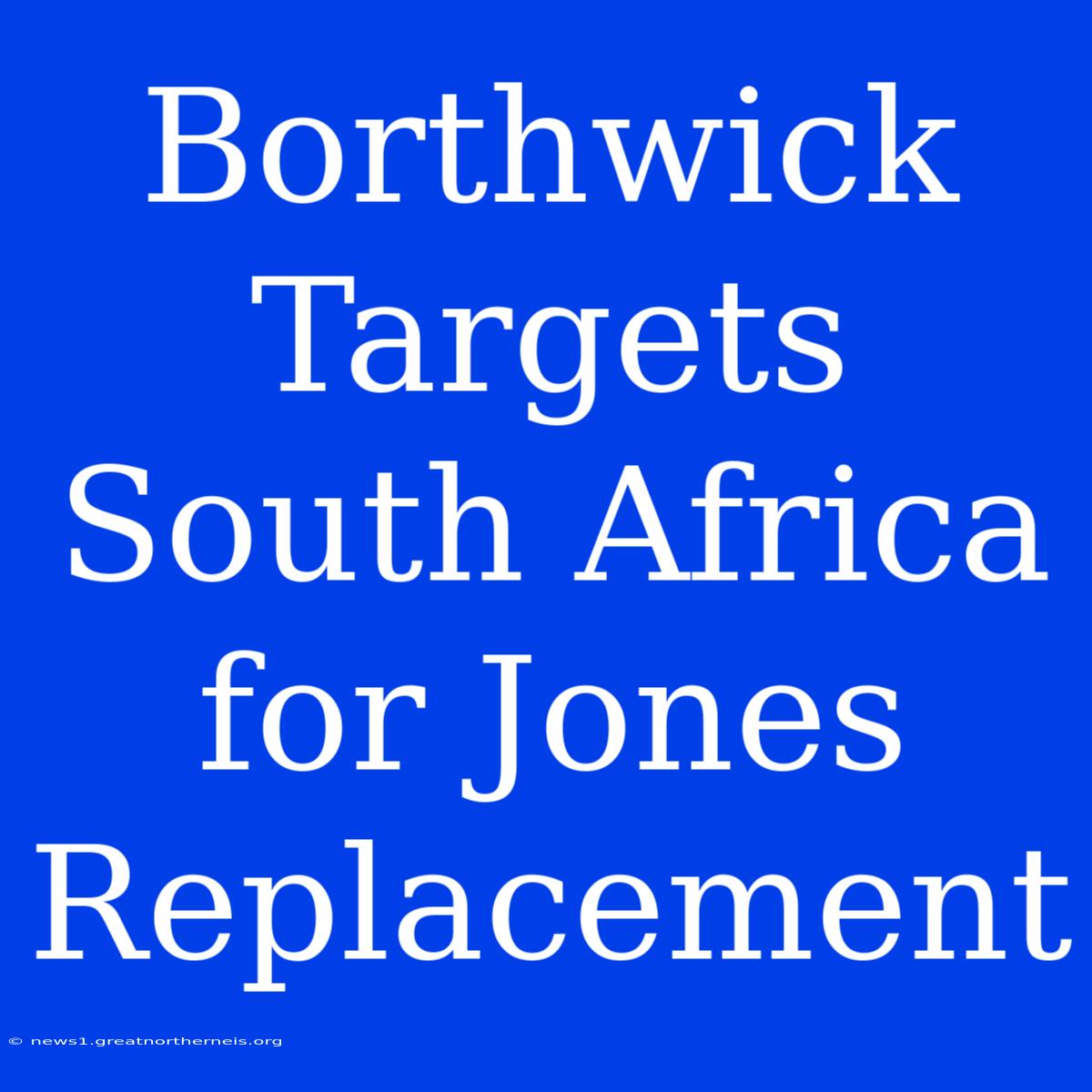 Borthwick Targets South Africa For Jones Replacement