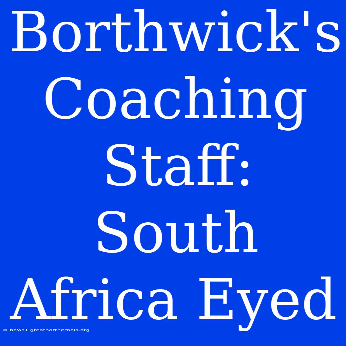 Borthwick's Coaching Staff: South Africa Eyed