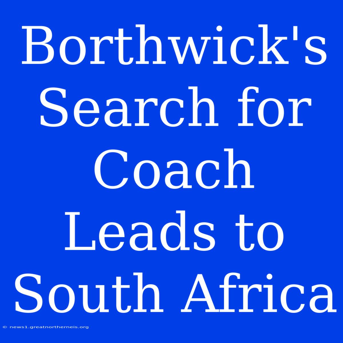 Borthwick's Search For Coach Leads To South Africa