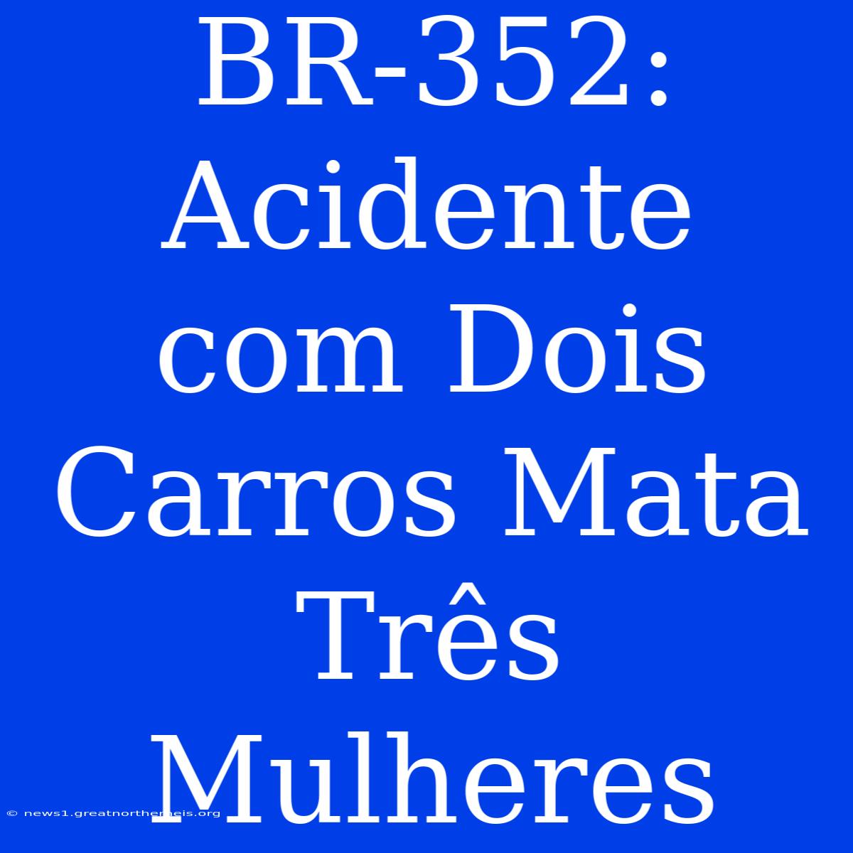 BR-352: Acidente Com Dois Carros Mata Três Mulheres