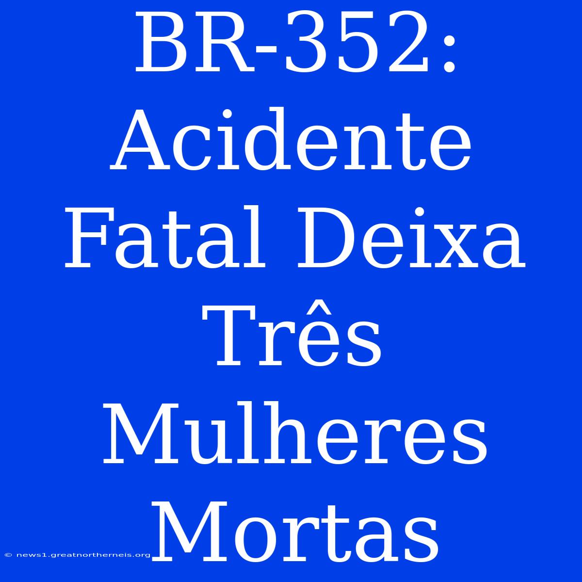 BR-352: Acidente Fatal Deixa Três Mulheres Mortas