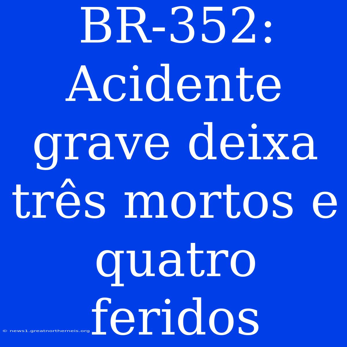 BR-352: Acidente Grave Deixa Três Mortos E Quatro Feridos