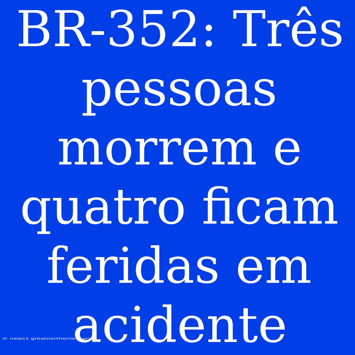 BR-352: Três Pessoas Morrem E Quatro Ficam Feridas Em Acidente