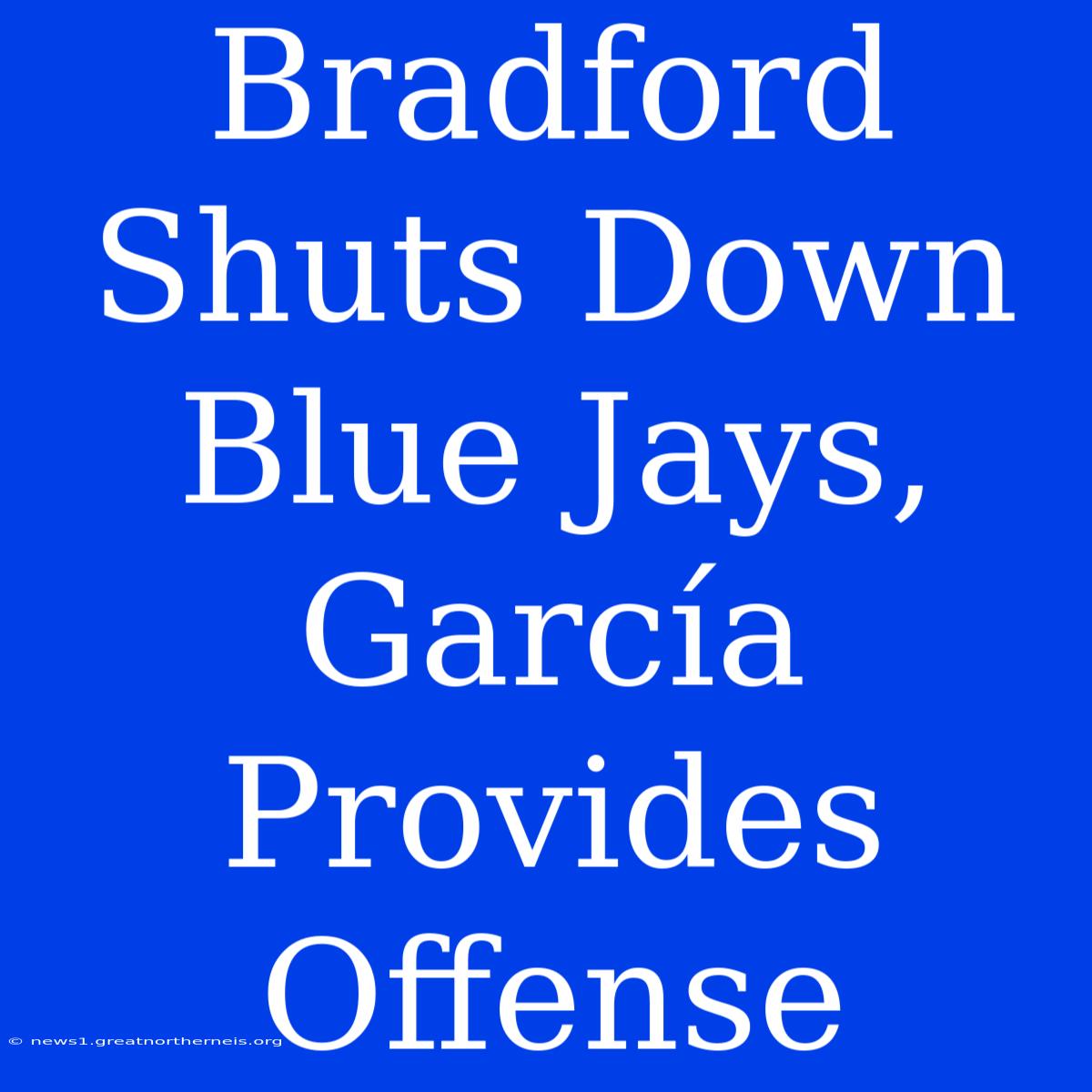 Bradford Shuts Down Blue Jays, García Provides Offense