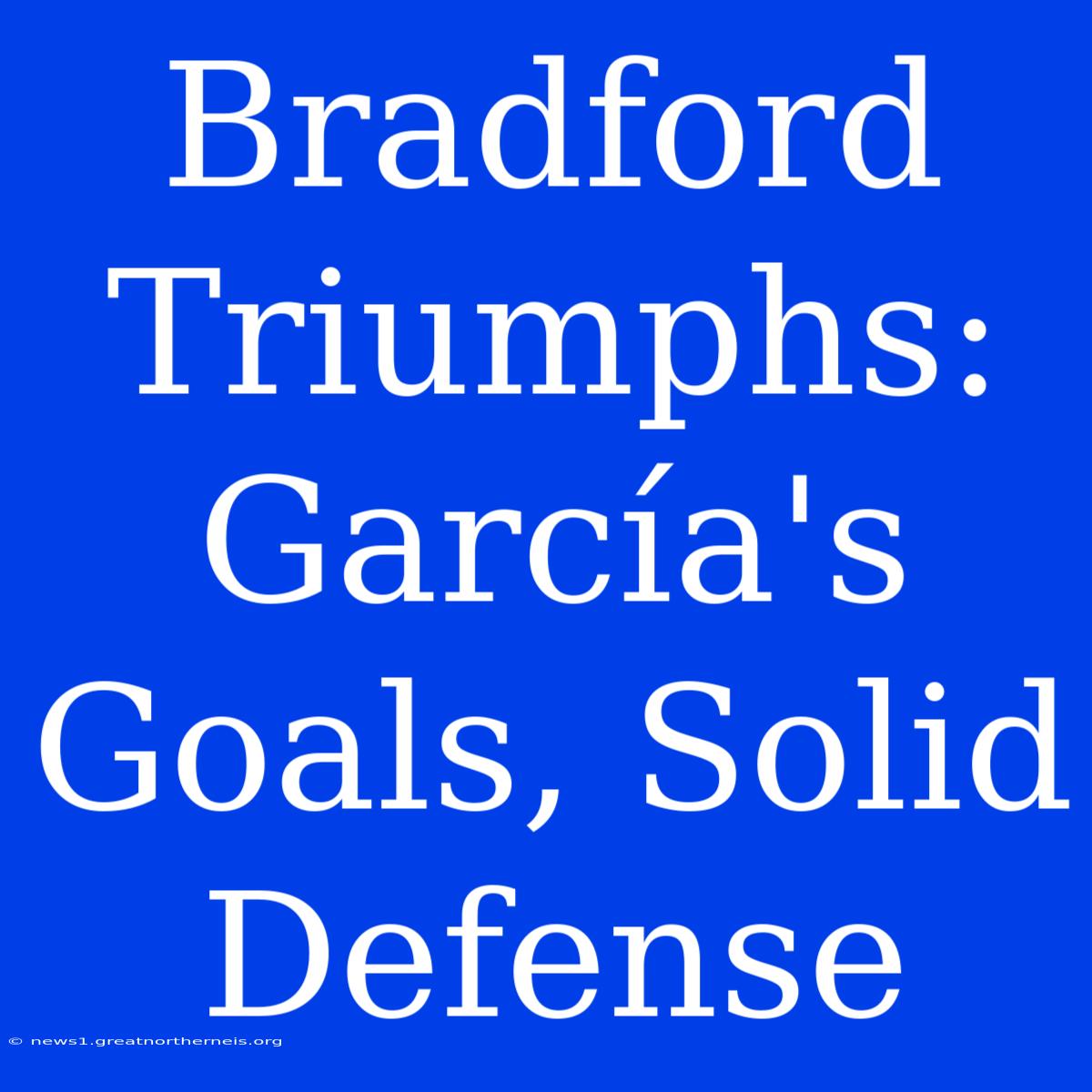 Bradford Triumphs: García's Goals, Solid Defense