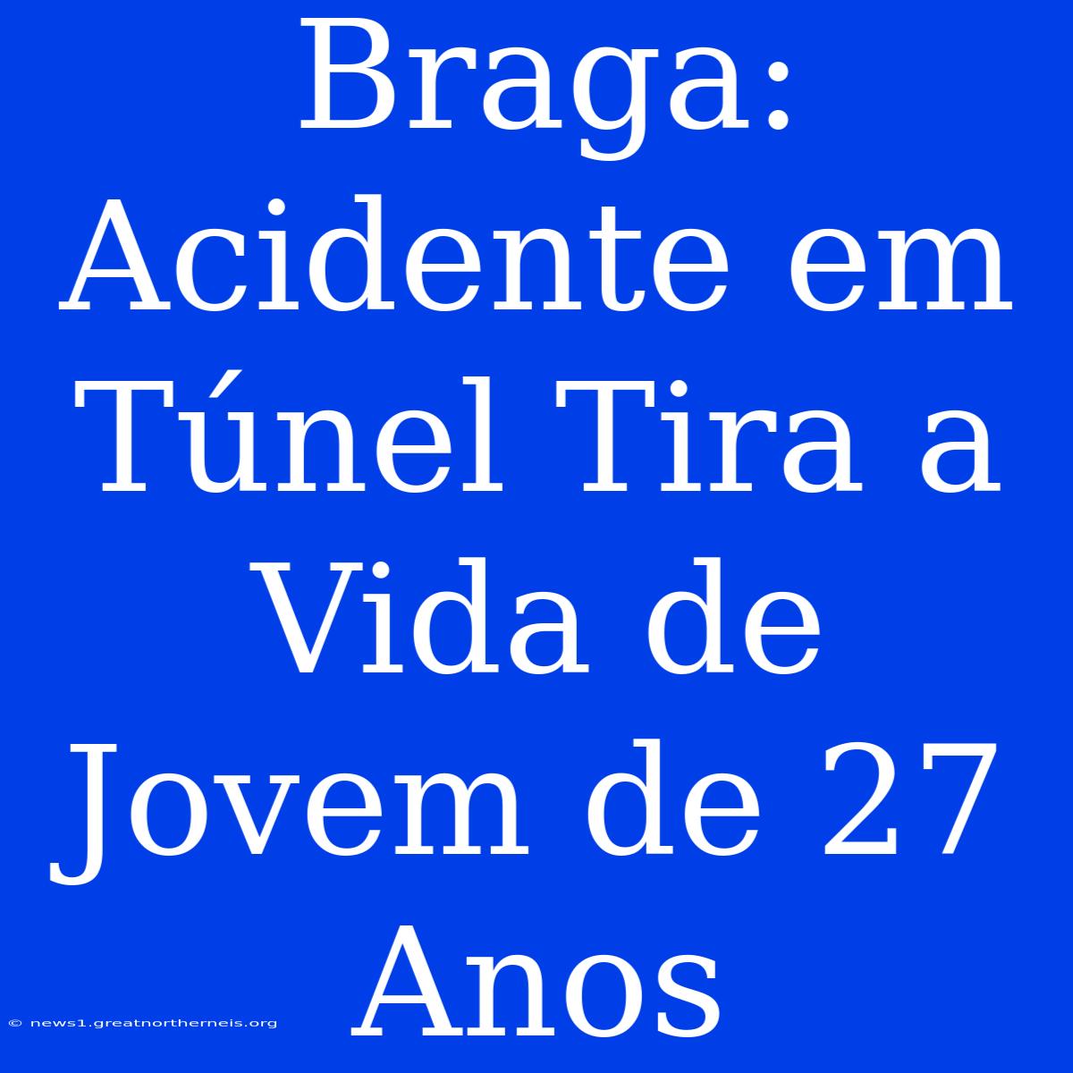 Braga: Acidente Em Túnel Tira A Vida De Jovem De 27 Anos