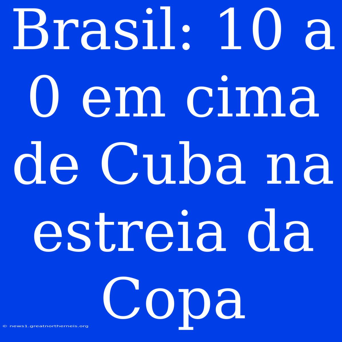 Brasil: 10 A 0 Em Cima De Cuba Na Estreia Da Copa