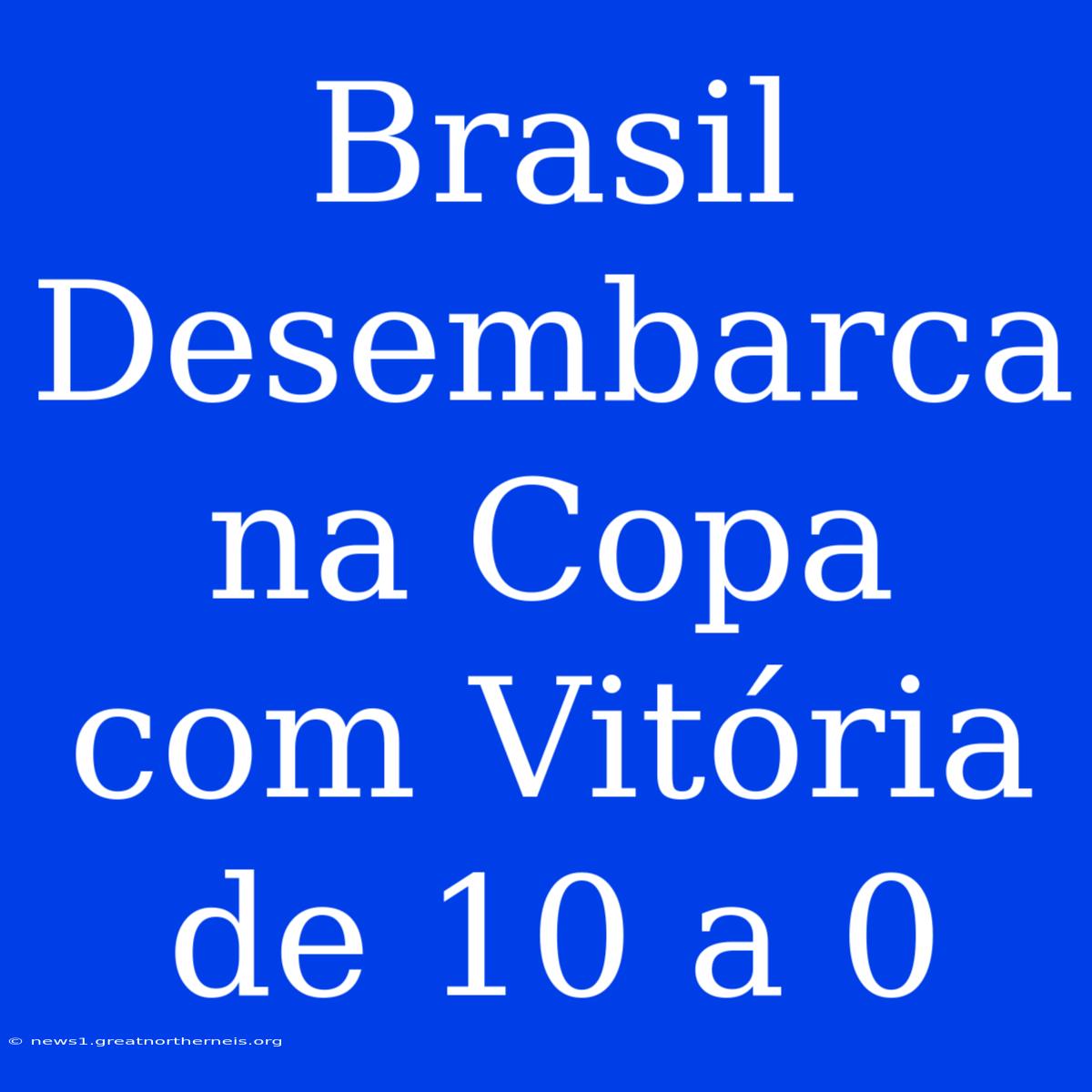 Brasil Desembarca Na Copa Com Vitória De 10 A 0