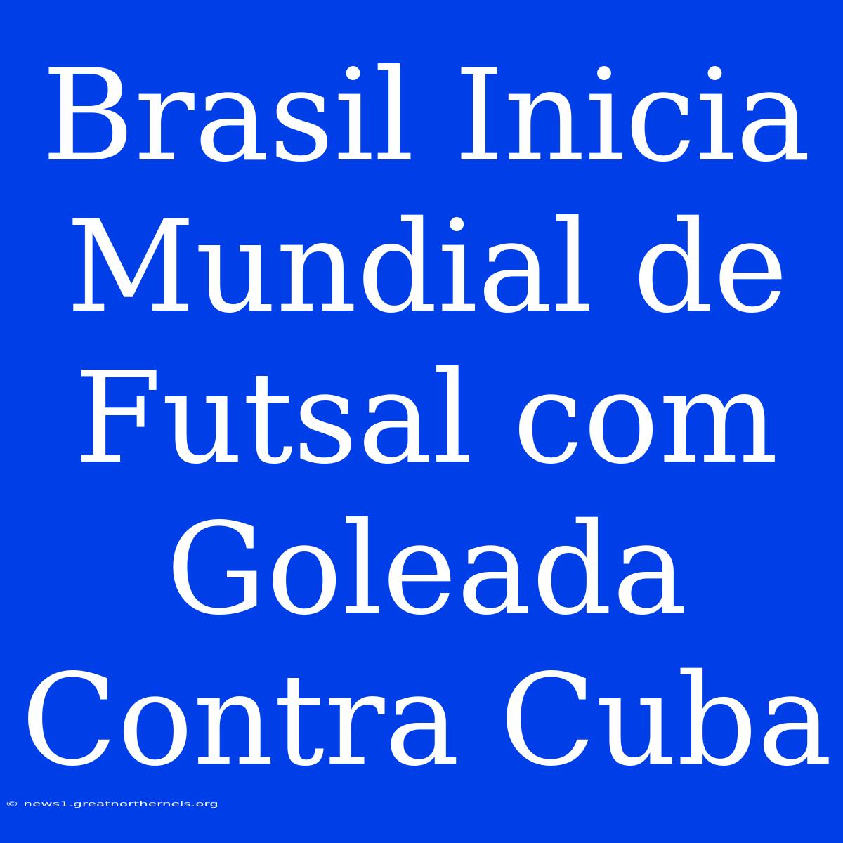 Brasil Inicia Mundial De Futsal Com Goleada Contra Cuba