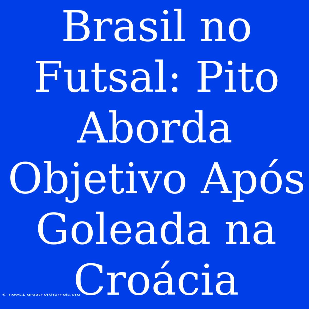 Brasil No Futsal: Pito Aborda Objetivo Após Goleada Na Croácia