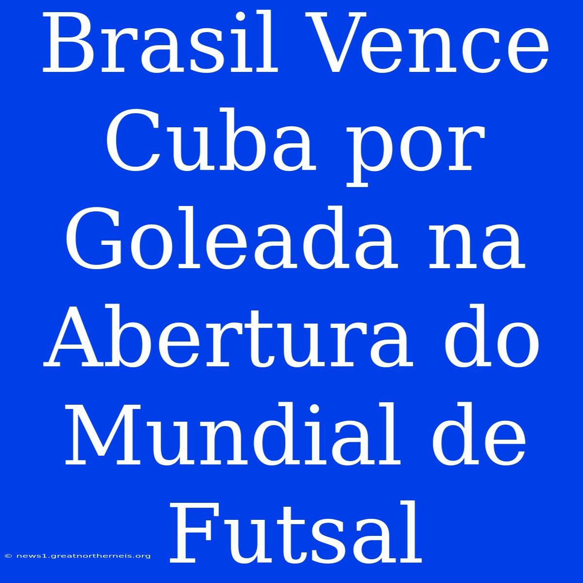 Brasil Vence Cuba Por Goleada Na Abertura Do Mundial De Futsal