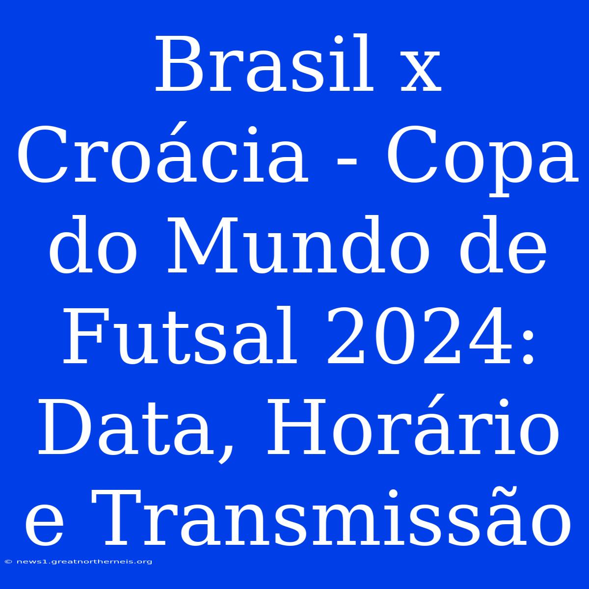 Brasil X Croácia - Copa Do Mundo De Futsal 2024: Data, Horário E Transmissão