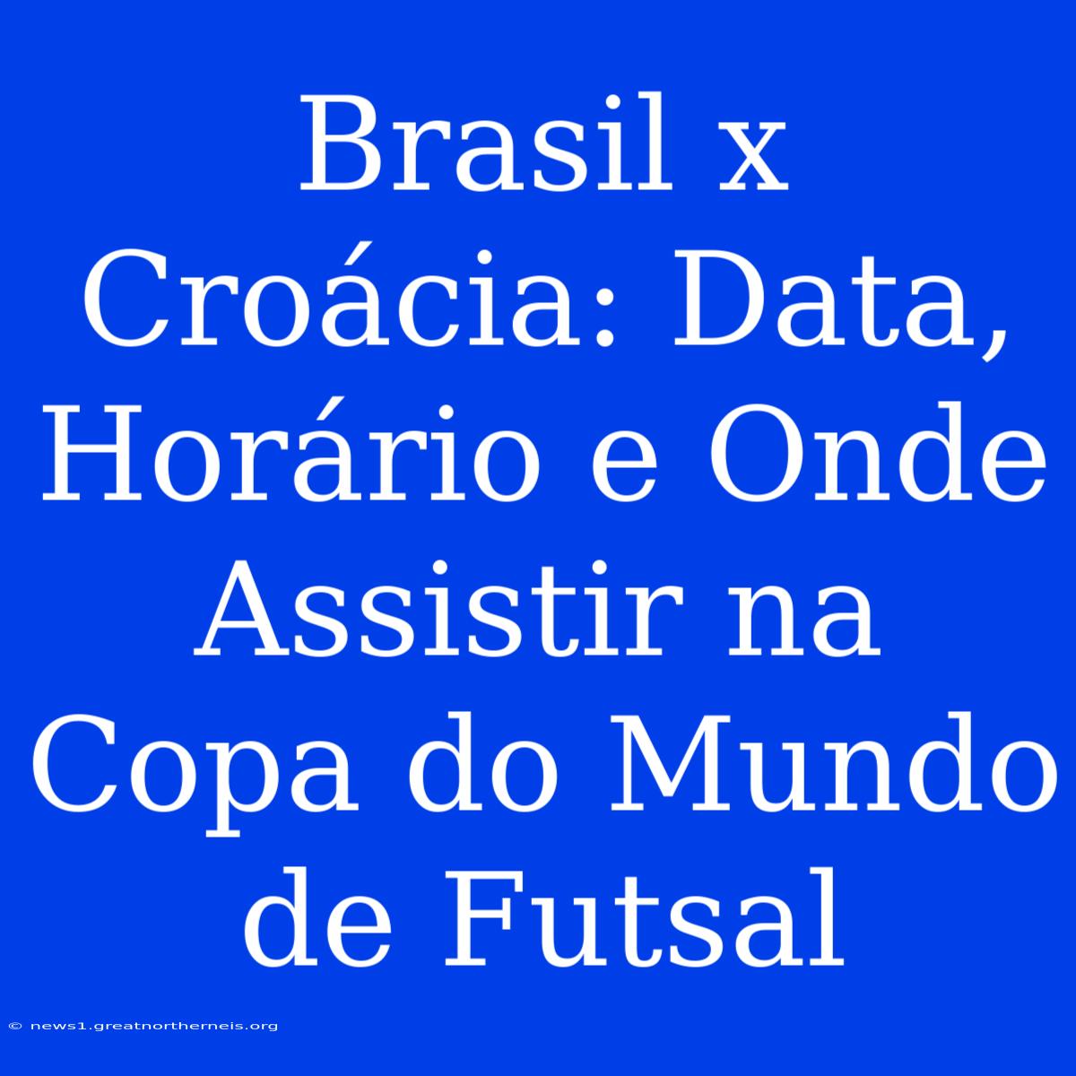 Brasil X Croácia: Data, Horário E Onde Assistir Na Copa Do Mundo De Futsal