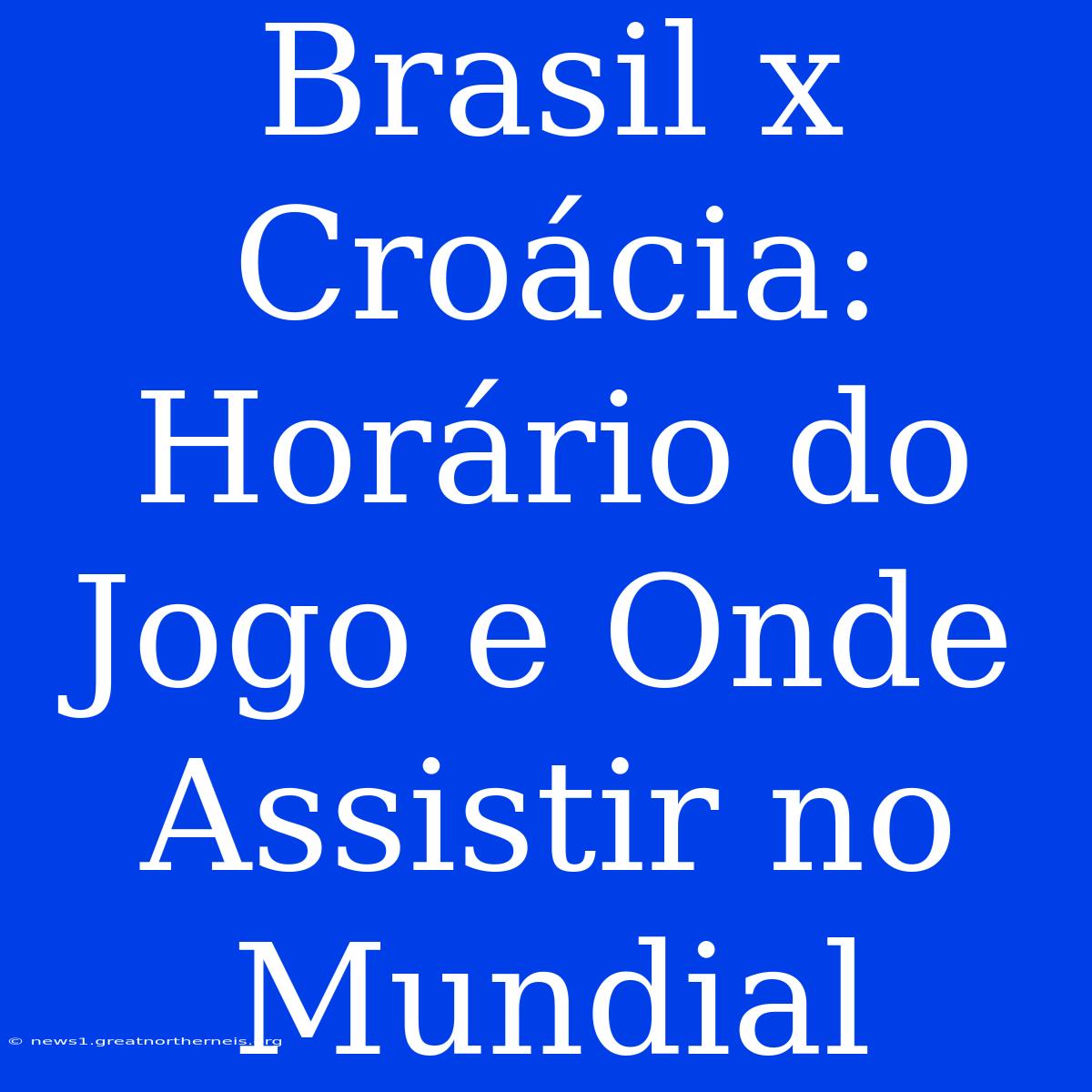 Brasil X Croácia: Horário Do Jogo E Onde Assistir No Mundial