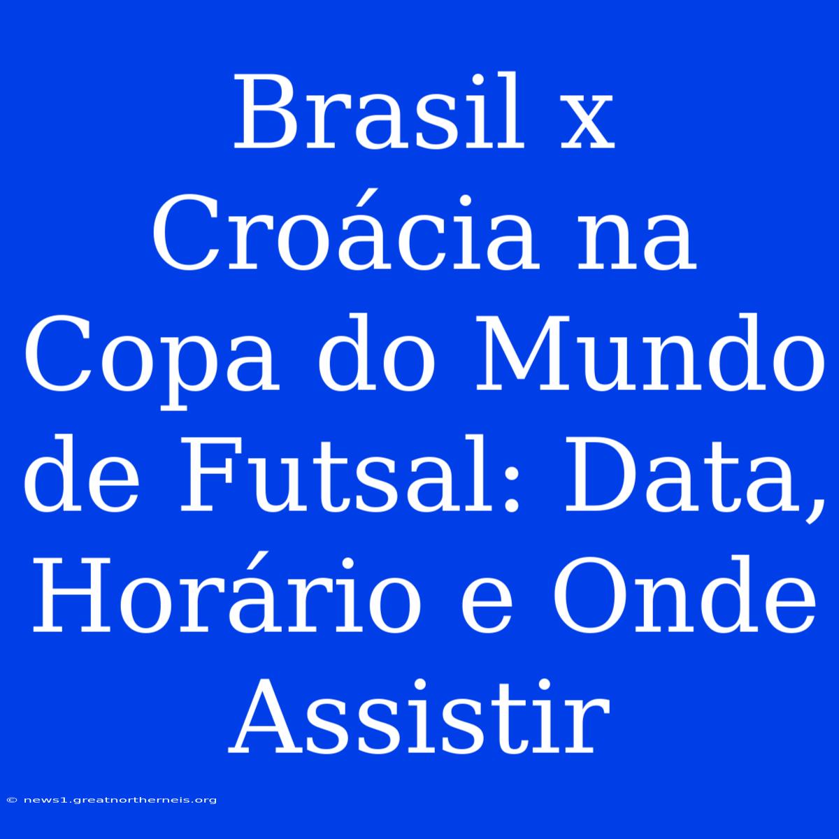 Brasil X Croácia Na Copa Do Mundo De Futsal: Data, Horário E Onde Assistir