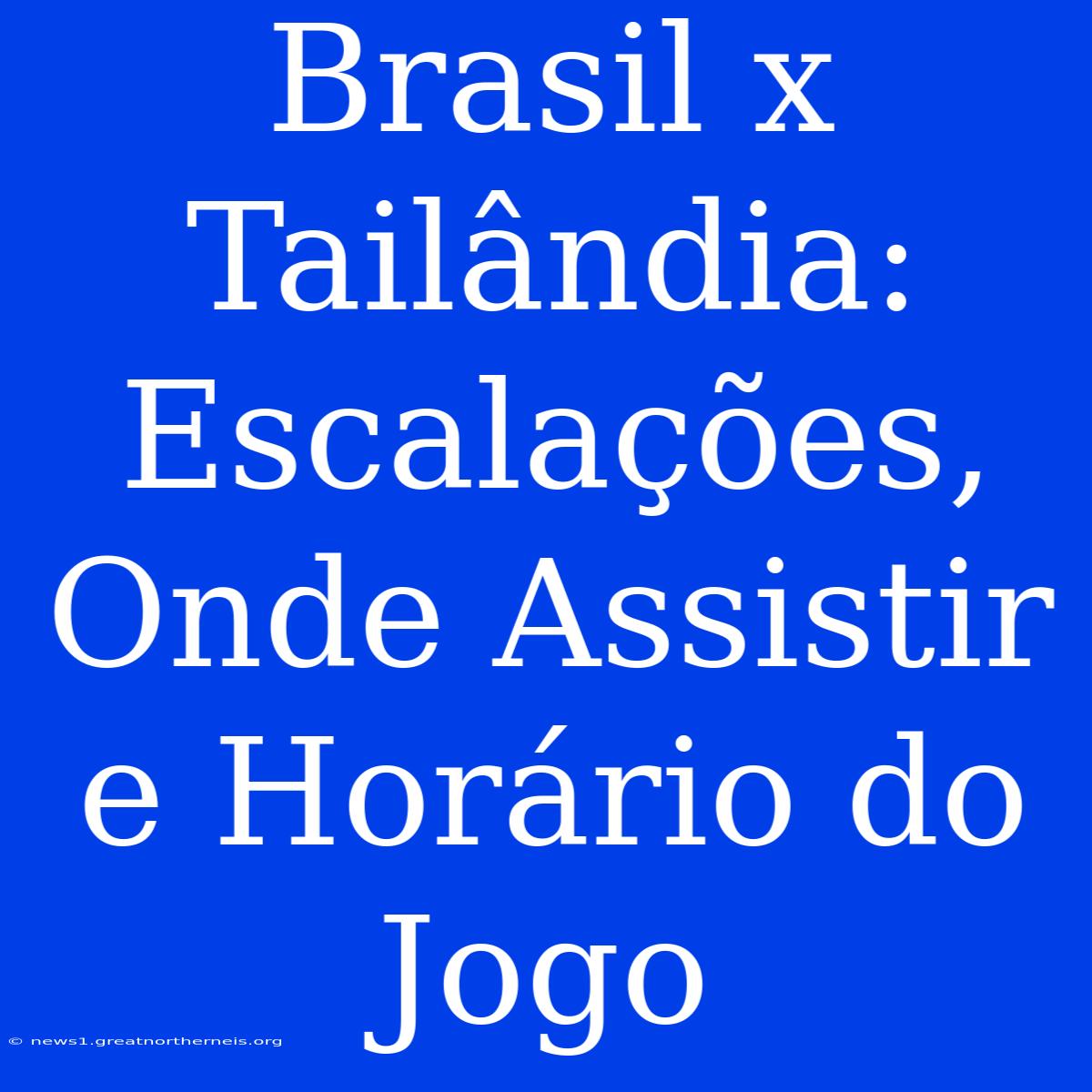 Brasil X Tailândia: Escalações, Onde Assistir E Horário Do Jogo