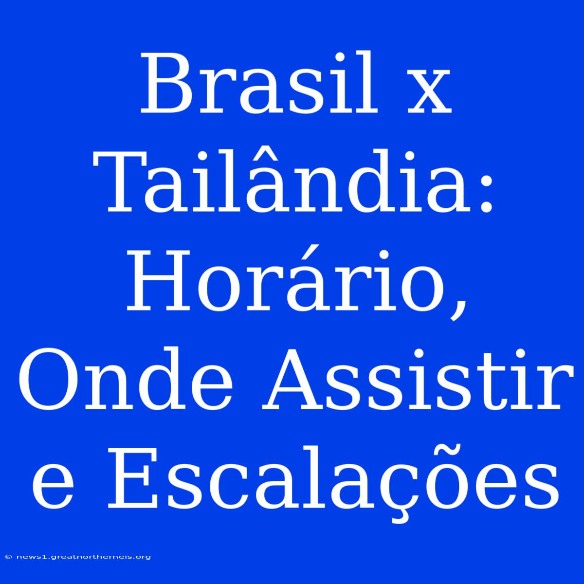 Brasil X Tailândia: Horário, Onde Assistir E Escalações