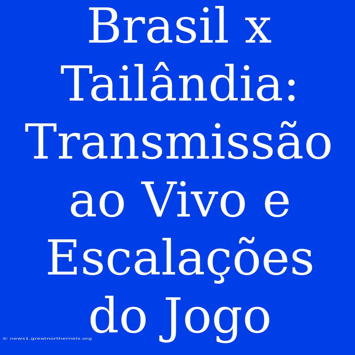 Brasil X Tailândia: Transmissão Ao Vivo E Escalações Do Jogo