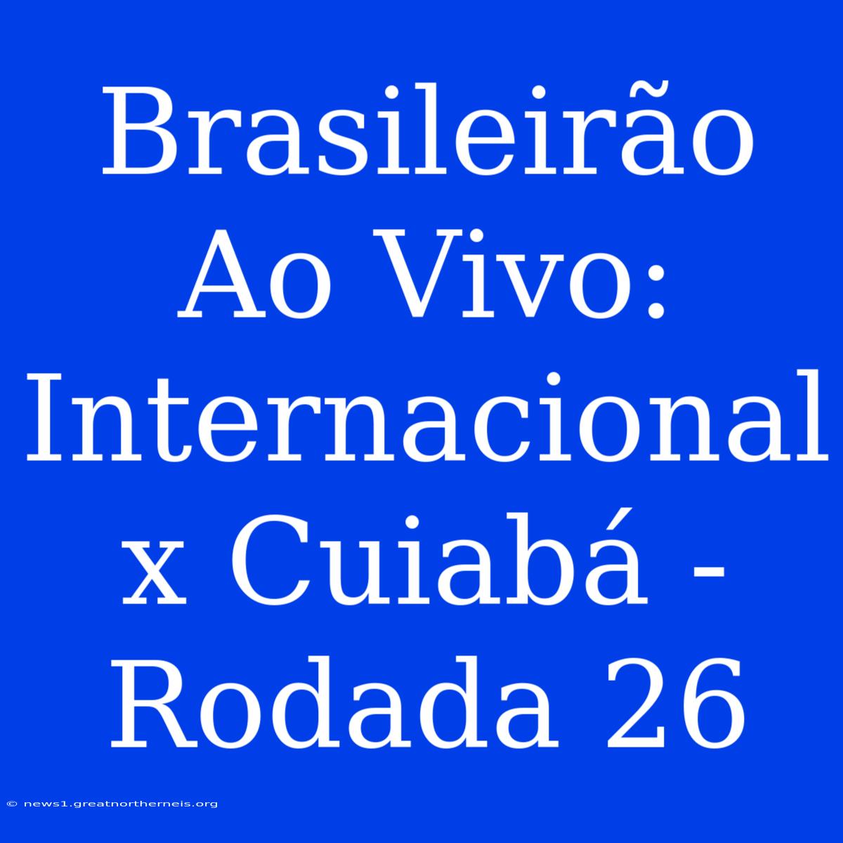 Brasileirão Ao Vivo: Internacional X Cuiabá - Rodada 26