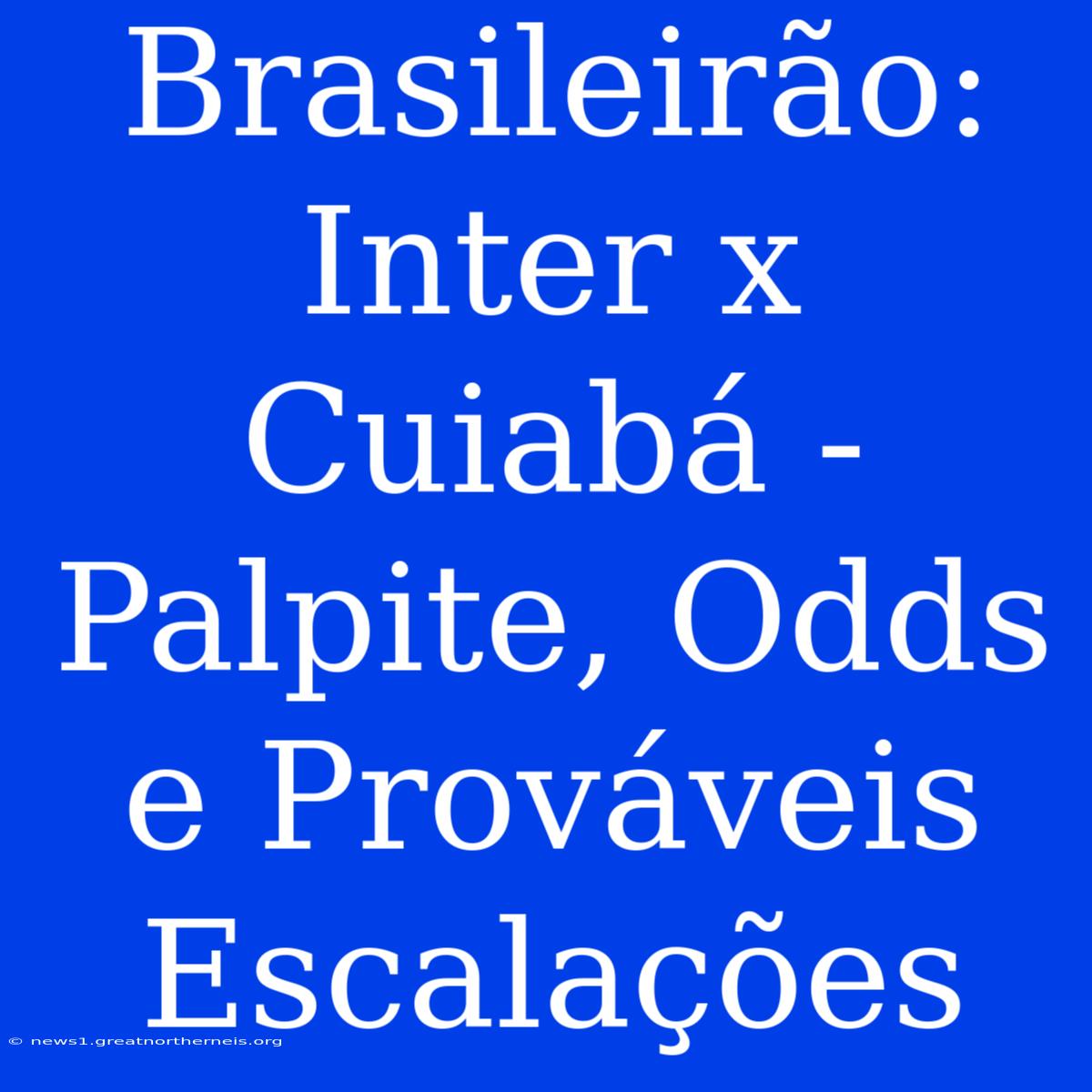 Brasileirão: Inter X Cuiabá - Palpite, Odds E Prováveis Escalações