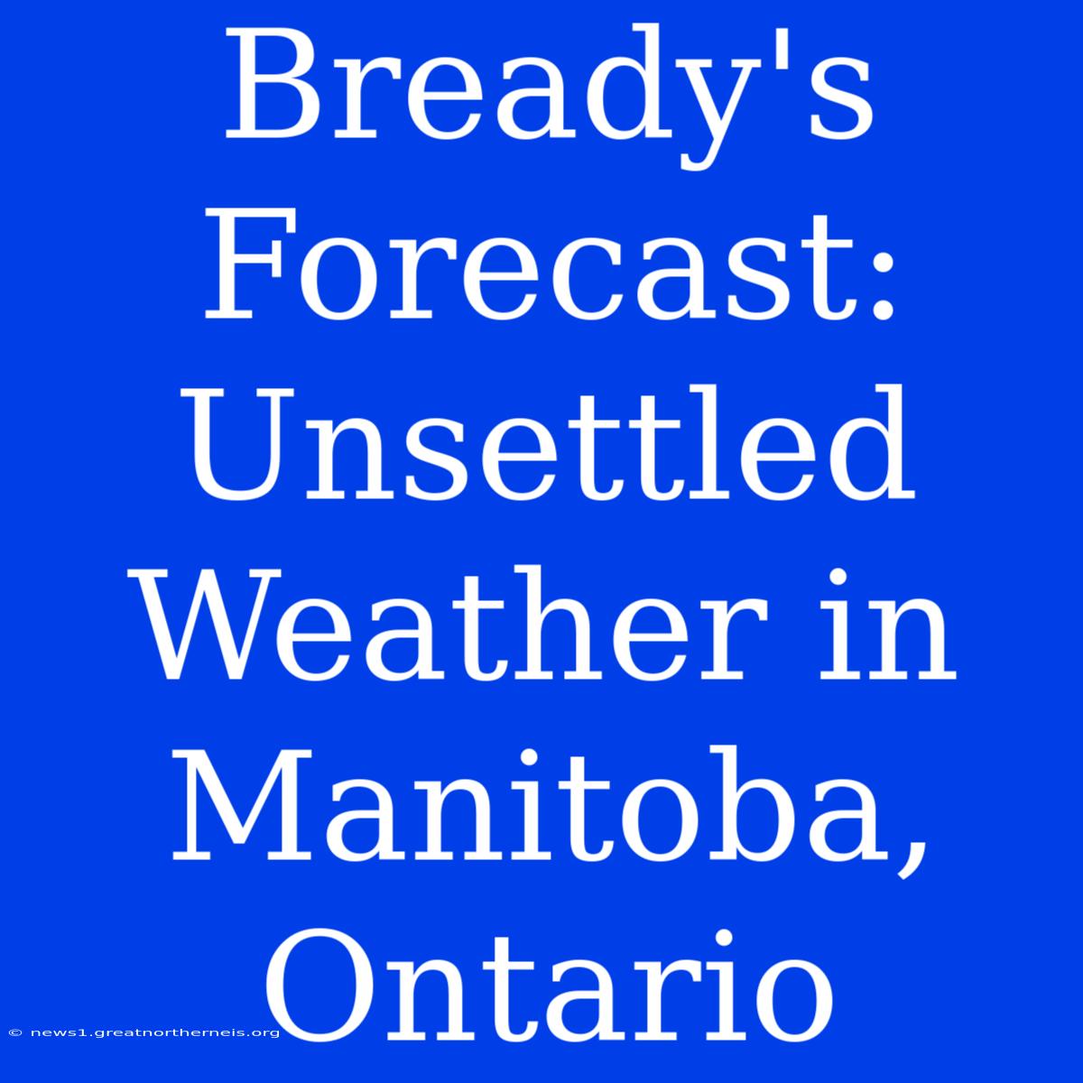 Bready's Forecast: Unsettled Weather In Manitoba, Ontario