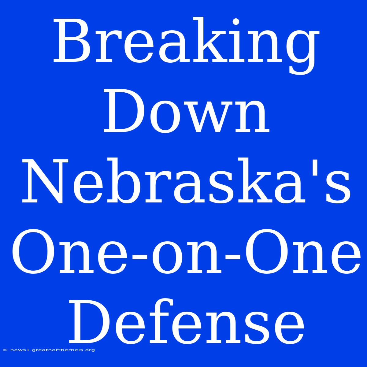 Breaking Down Nebraska's One-on-One Defense