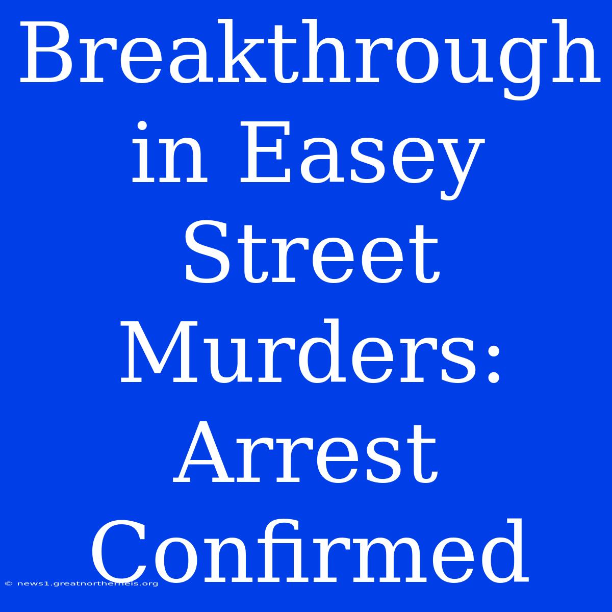 Breakthrough In Easey Street Murders: Arrest Confirmed