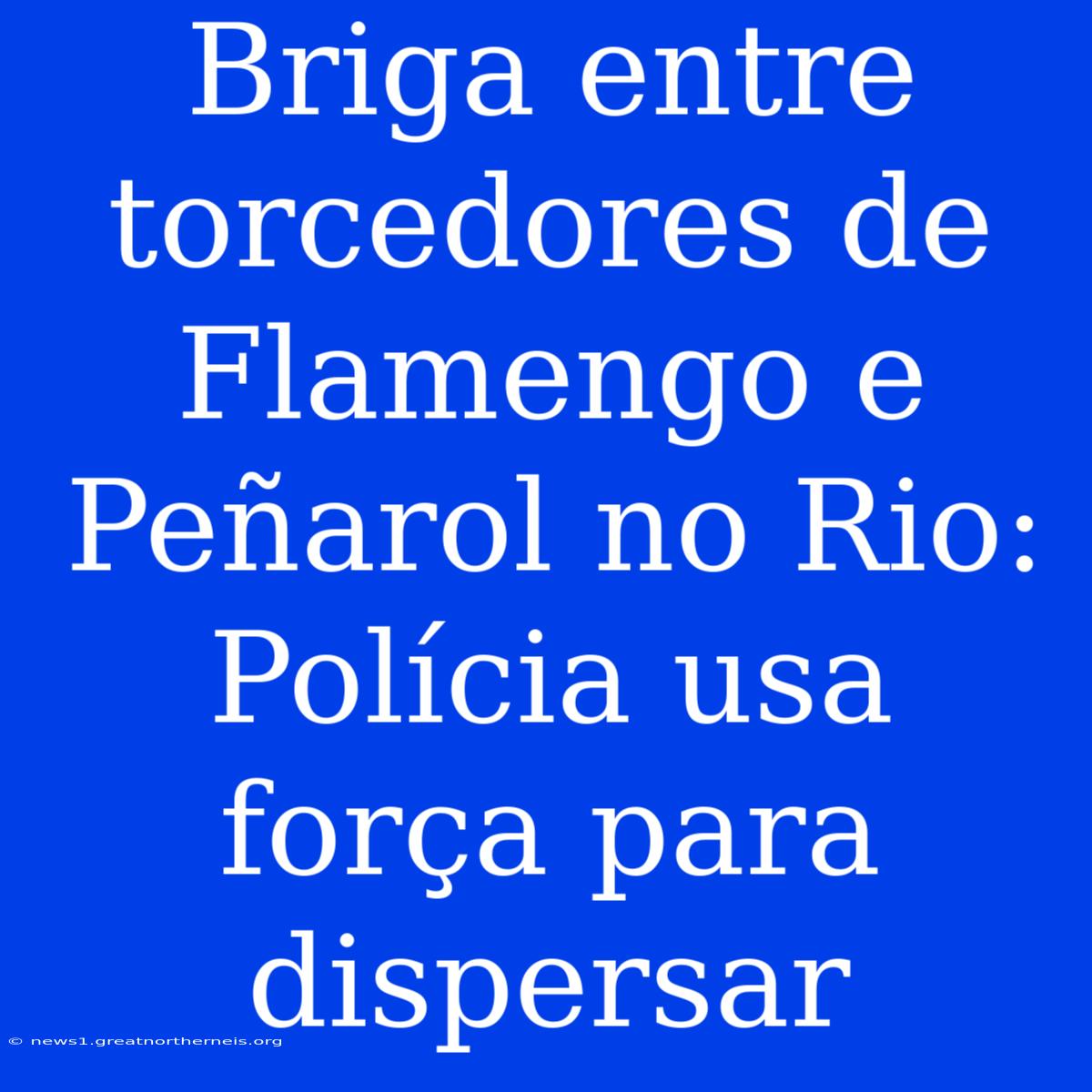 Briga Entre Torcedores De Flamengo E Peñarol No Rio: Polícia Usa Força Para Dispersar