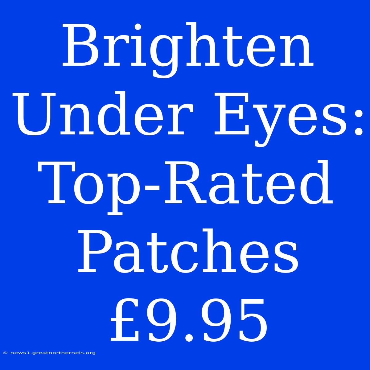 Brighten Under Eyes: Top-Rated Patches £9.95