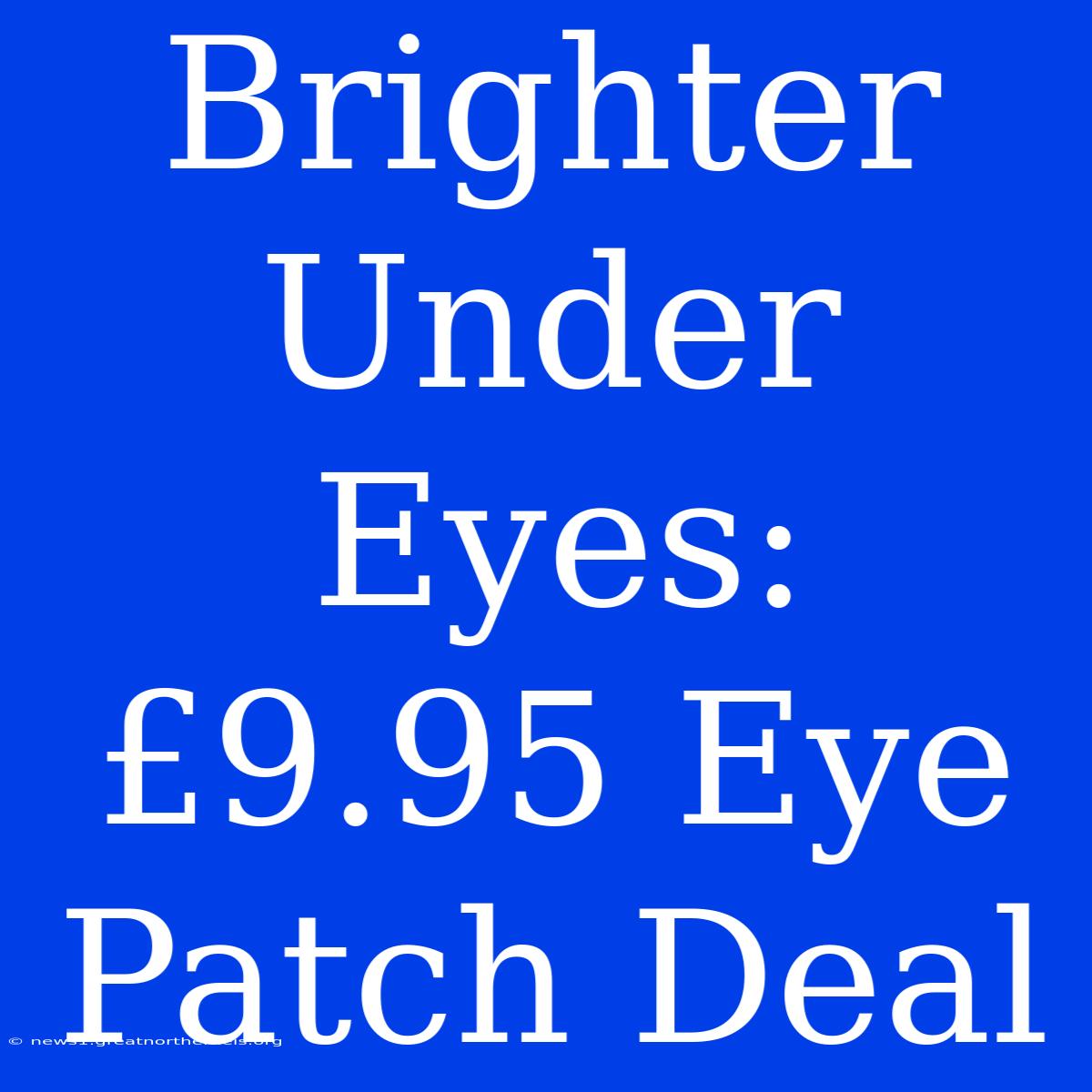 Brighter Under Eyes: £9.95 Eye Patch Deal