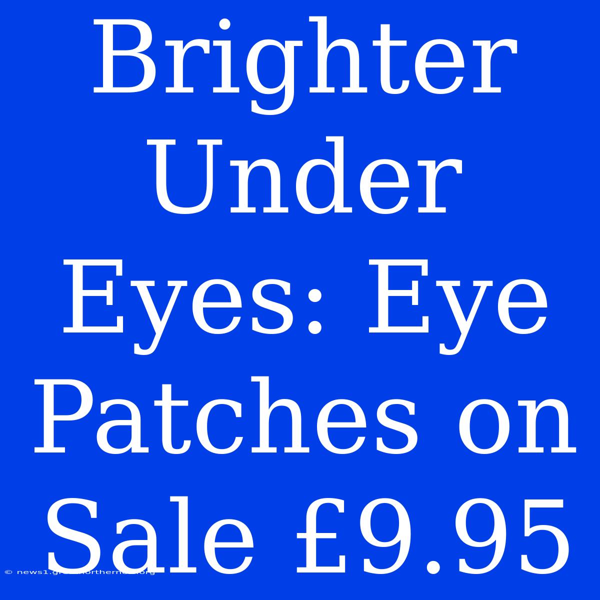 Brighter Under Eyes: Eye Patches On Sale £9.95