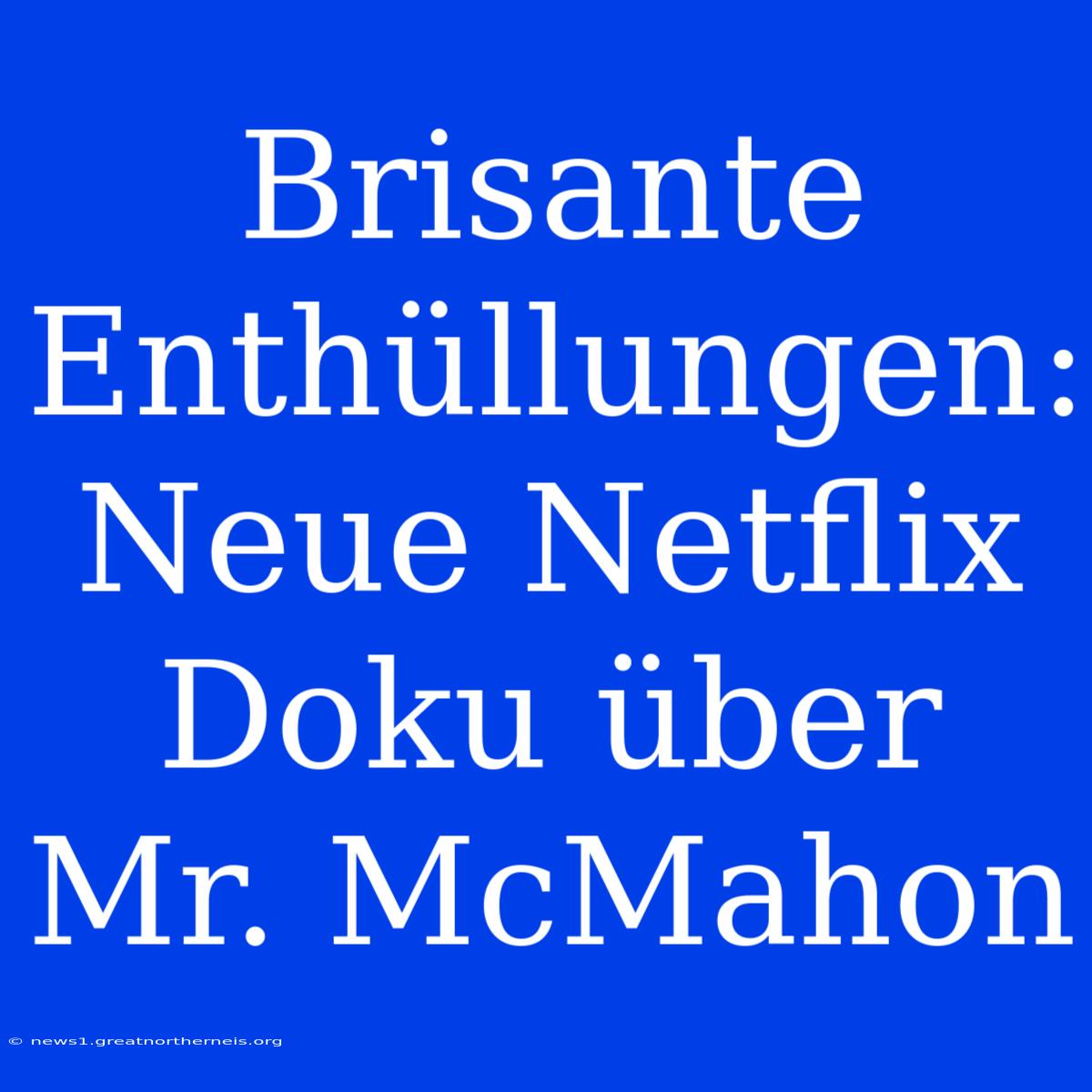 Brisante Enthüllungen: Neue Netflix Doku Über Mr. McMahon