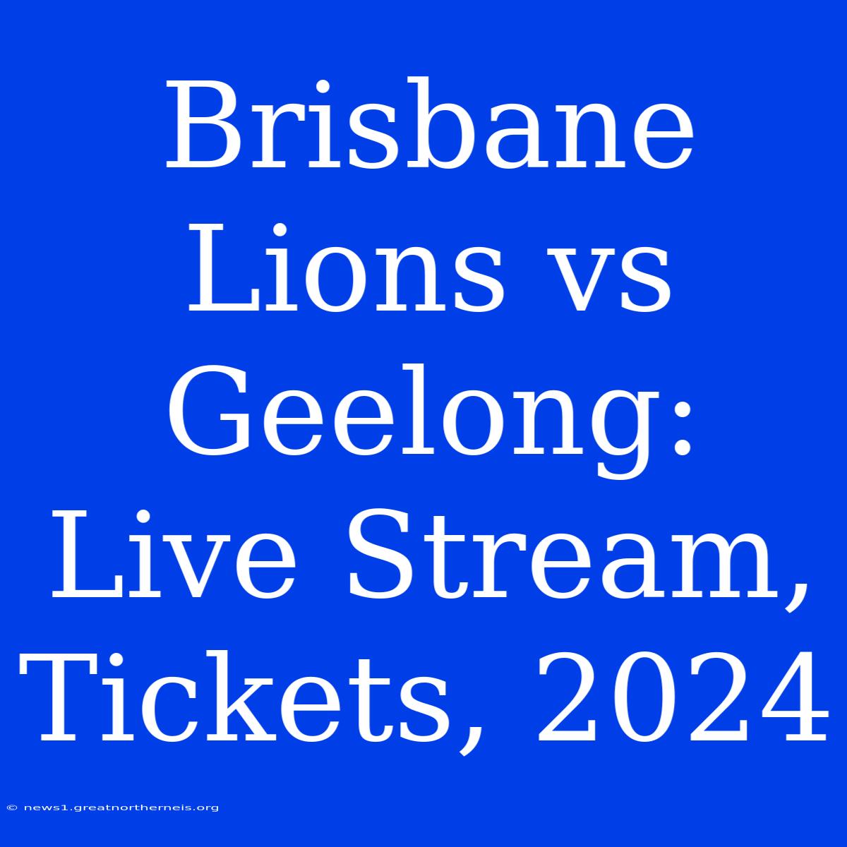 Brisbane Lions Vs Geelong: Live Stream, Tickets, 2024