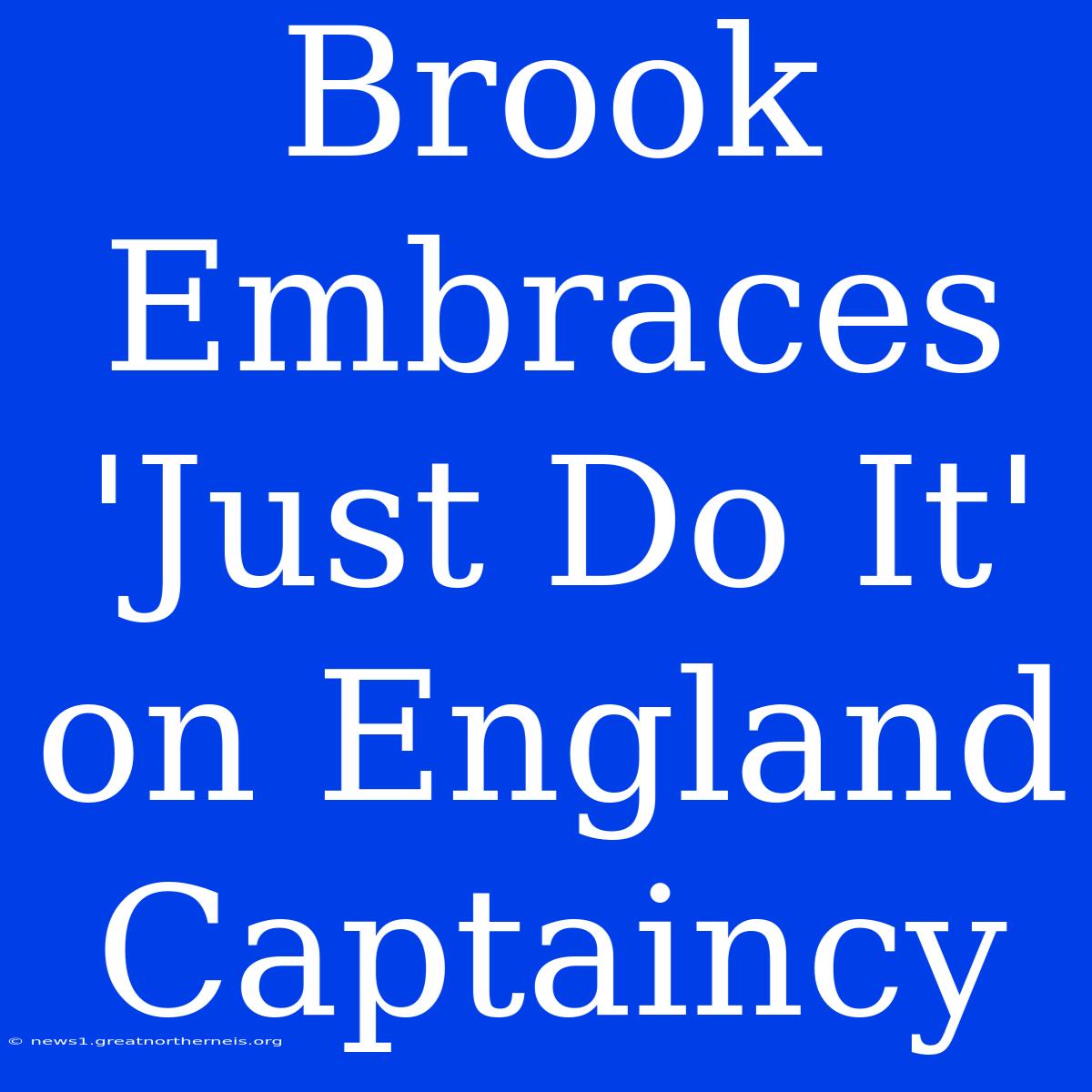 Brook Embraces 'Just Do It' On England Captaincy