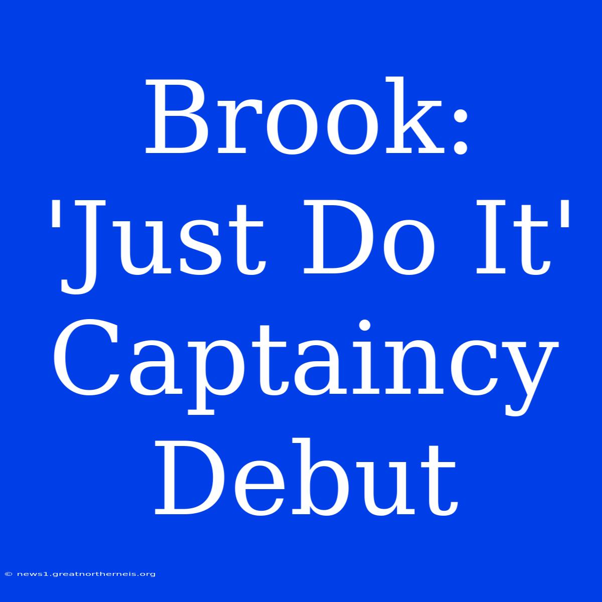 Brook:  'Just Do It' Captaincy Debut