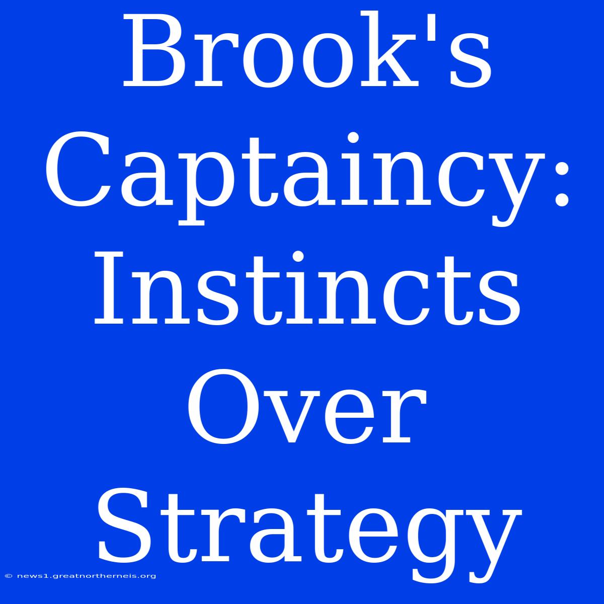 Brook's Captaincy:  Instincts Over Strategy