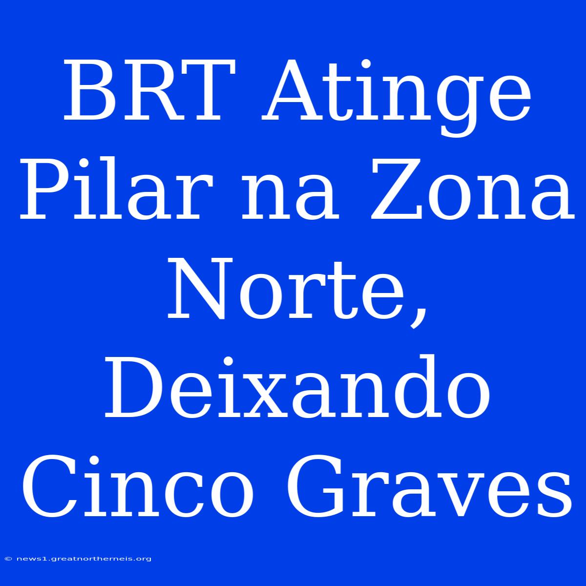 BRT Atinge Pilar Na Zona Norte, Deixando Cinco Graves