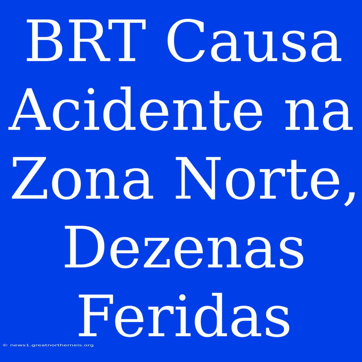 BRT Causa Acidente Na Zona Norte, Dezenas Feridas