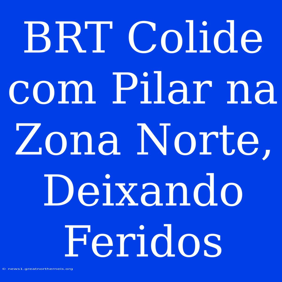 BRT Colide Com Pilar Na Zona Norte, Deixando Feridos